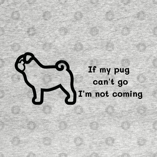 If my pug can't go I'm not coming t shirt by Narot design shop